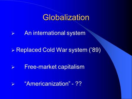 Globalization An international system Replaced Cold War system (’89)