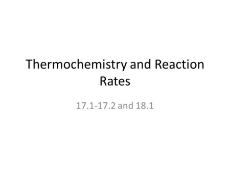 Thermochemistry and Reaction Rates 17.1-17.2 and 18.1.
