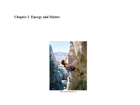 Chapter 2 Energy and Matter. Energy makes objects move makes things stop is needed to “do work” Work is done when you climb you lift a bag of groceries.