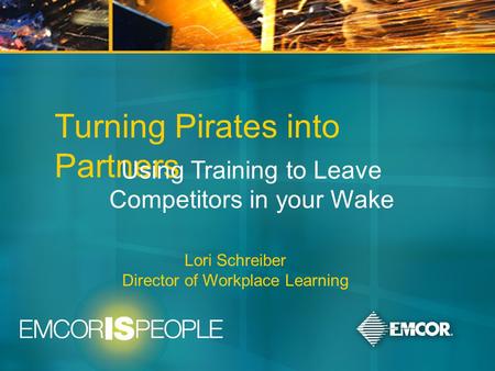 June 9-11, 2008 Turning Pirates into Partners Using Training to Leave Competitors in your Wake Lori Schreiber Director of Workplace Learning.
