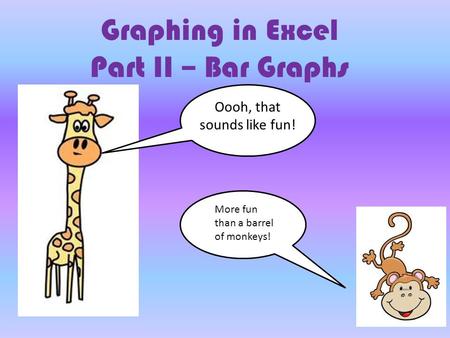 Graphing in Excel Part II – Bar Graphs Oooh, that sounds like fun! More fun than a barrel of monkeys!