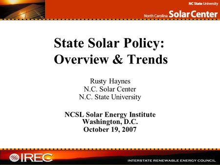 State Solar Policy: Overview & Trends Rusty Haynes N.C. Solar Center N.C. State University NCSL Solar Energy Institute Washington, D.C. October 19, 2007.