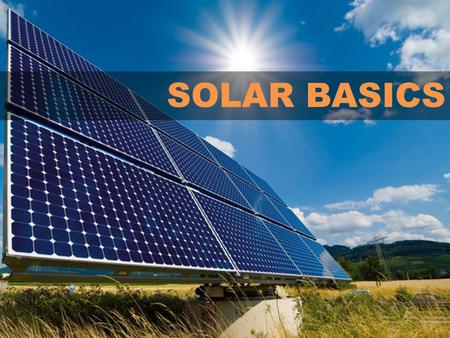 SOLAR BASICS. CONTENTS I.Introduction to Solar Technology II.Terminology: Solar Terms and Energy Terms III.Costs and Financing IV.Basics of Federal, State,
