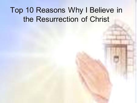 Top 10 Reasons Why I Believe in the Resurrection of Christ