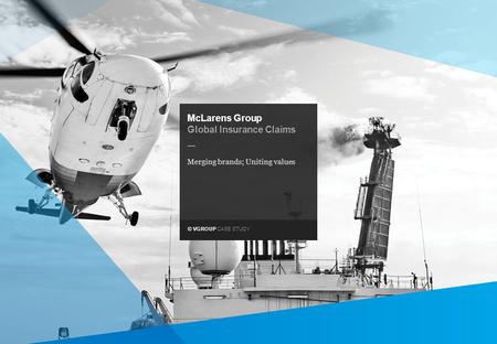 © VGROUP CASE STUDY — McLarens Group Global Insurance Claims Merging brands; Uniting values.