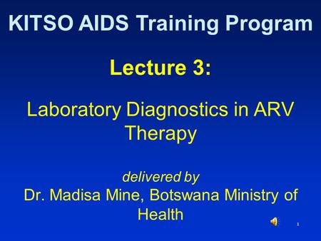 1 Lecture 3: Laboratory Diagnostics in ARV Therapy delivered by Dr. Madisa Mine, Botswana Ministry of Health KITSO AIDS Training Program.