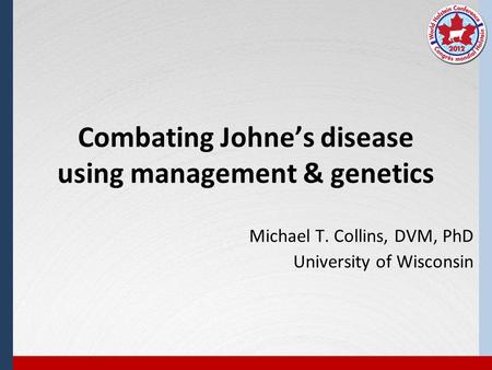 Combating Johne’s disease using management & genetics Michael T. Collins, DVM, PhD University of Wisconsin.