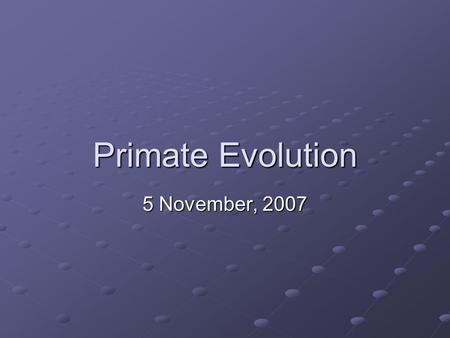 Primate Evolution 5 November, 2007. Time, time, time…. Earth’s origin Origin of life.