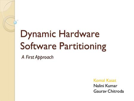 Dynamic Hardware Software Partitioning A First Approach Komal Kasat Nalini Kumar Gaurav Chitroda.
