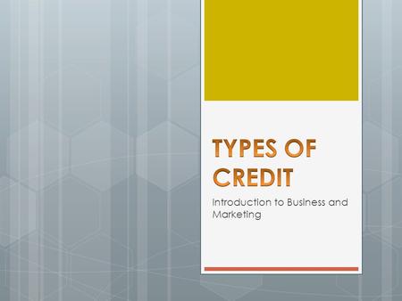 Introduction to Business and Marketing. OBJECTIVES  Identify the sources of credit  Understand the types of credit.