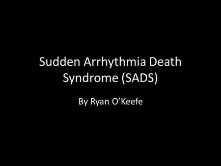 Sudden Arrhythmia Death Syndrome (SADS) By Ryan O’Keefe.