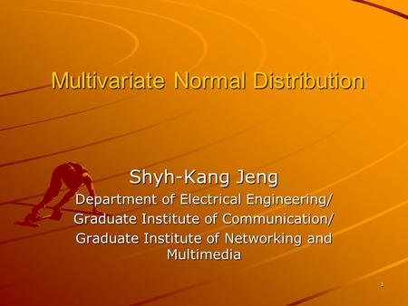 1 Multivariate Normal Distribution Shyh-Kang Jeng Department of Electrical Engineering/ Graduate Institute of Communication/ Graduate Institute of Networking.