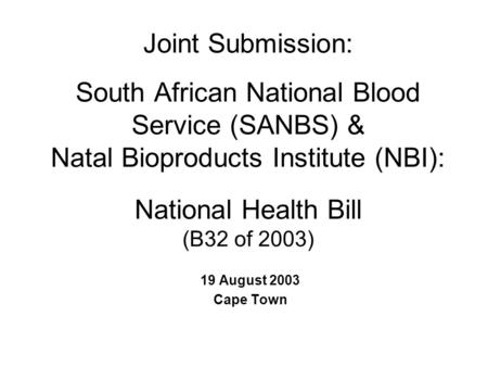 Joint Submission: South African National Blood Service (SANBS) & Natal Bioproducts Institute (NBI): National Health Bill (B32 of 2003) 19 August 2003 Cape.