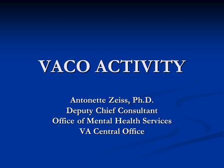 VACO ACTIVITY Antonette Zeiss, Ph.D. Deputy Chief Consultant Office of Mental Health Services VA Central Office.