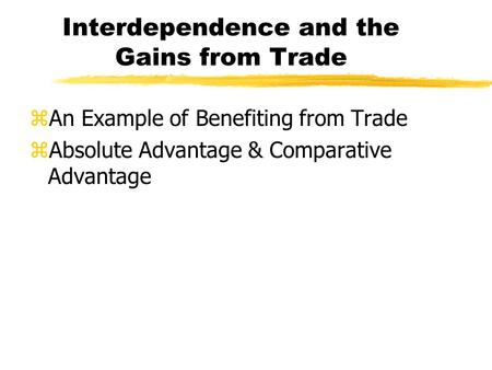 Interdependence and the Gains from Trade zAn Example of Benefiting from Trade zAbsolute Advantage & Comparative Advantage.