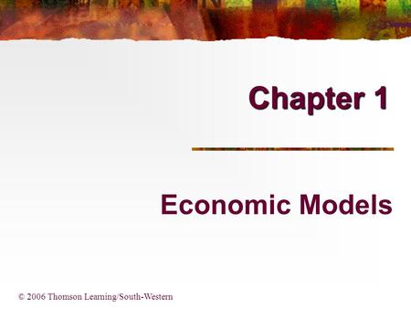 Chapter 1 Economic Models © 2006 Thomson Learning/South-Western.