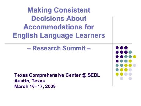 Texas Comprehensive SEDL Austin, Texas March 16–17, 2009 Making Consistent Decisions About Accommodations for English Language Learners – ResearchSummit.