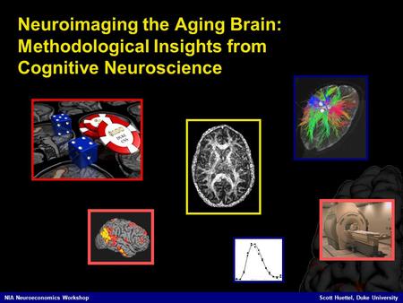 NIA Neuroeconomics Workshop Scott Huettel, Duke University Neuroimaging the Aging Brain: Methodological Insights from Cognitive Neuroscience.