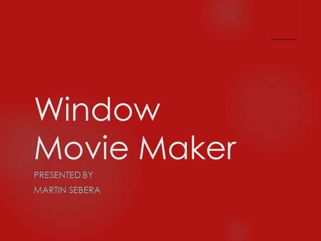 Window Movie Maker PRESENTED BY MARTIN SEBERA What is Windows Movie Maker?  Windows Movie Maker is a fun and easy to use video editing program that.
