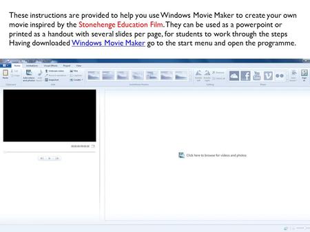 These instructions are provided to help you use Windows Movie Maker to create your own movie inspired by the Stonehenge Education Film. They can be used.