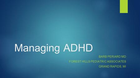 Managing ADHD BARB PERIARD MD FOREST HILLS PEDIATRIC ASSOCIATES GRAND RAPIDS, MI.