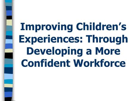 Improving Children’s Experiences: Through Developing a More Confident Workforce.