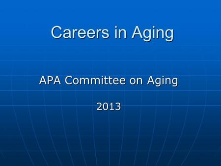 Careers in Aging APA Committee on Aging 2013. What Is Gerontology? Study of the aging process and individuals as they grow from midlife through later.