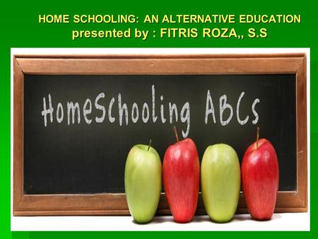 HOME SCHOOLING: AN ALTERNATIVE EDUCATION presented by : FITRIS ROZA,, S.S.