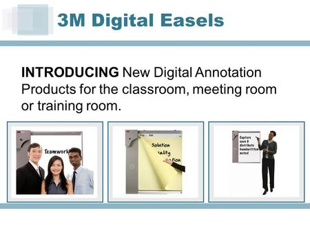 INTRODUCING New Digital Annotation Products for the classroom, meeting room or training room. 3M Digital Easels.