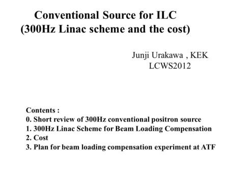Conventional Source for ILC (300Hz Linac scheme and the cost) Junji Urakawa, KEK LCWS2012 Contents : 0. Short review of 300Hz conventional positron source.
