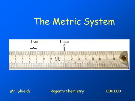 1 The Metric System Mr. ShieldsRegents Chemistry U00 L03.