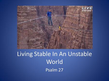 Living Stable In An Unstable World Psalm 27. 1. David Put His Trust In God Psalm 27:1 – 3 Psalm 55:22.