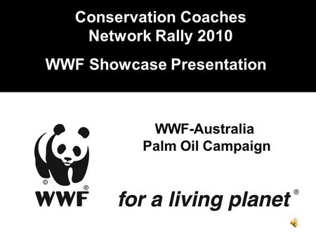 Conservation Coaches Network Rally 2010 WWF Showcase Presentation WWF-Australia Palm Oil Campaign.