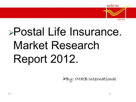  Market Research report  Postal Life Insurance. Market Research Report 2012.  By: IMRB International 5.0 1.