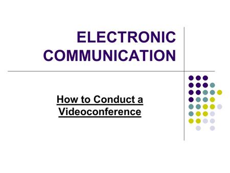 ELECTRONIC COMMUNICATION How to Conduct a Videoconference.