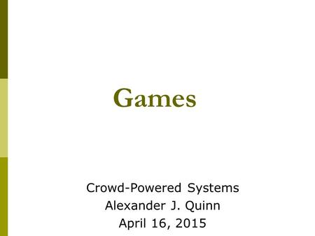 Games Crowd-Powered Systems Alexander J. Quinn April 16, 2015.
