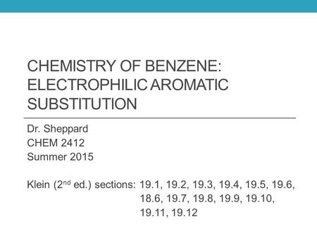 CHEMISTRY OF BENZENE: ELECTROPHILIC AROMATIC SUBSTITUTION Dr. Sheppard CHEM 2412 Summer 2015 Klein (2 nd ed.) sections: 19.1, 19.2, 19.3, 19.4, 19.5, 19.6,