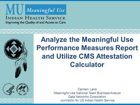 Analyze the Meaningful Use Performance Measures Report and Utilize CMS Attestation Calculator Carmen Land Meaningful Use National Team Business Analyst.