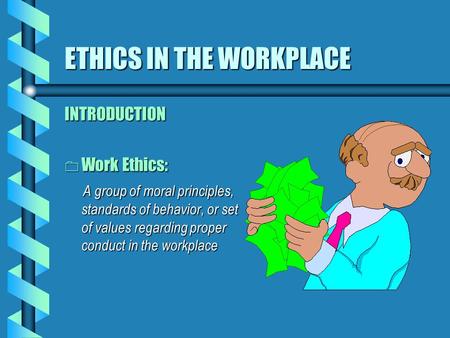 ETHICS IN THE WORKPLACE INTRODUCTION 0 Work Ethics: A group of moral principles, standards of behavior, or set of values regarding proper conduct in the.