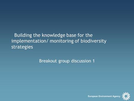 Building the knowledge base for the implementation/ monitoring of biodiversity strategies Breakout group discussion 1.