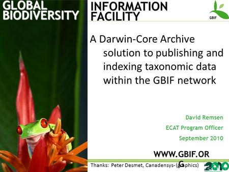 GLOBAL BIODIVERSITY INFORMATION FACILITY David Remsen ECAT Program Officer September 2010 WWW.GBIF.OR G A Darwin-Core Archive solution to publishing and.