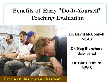 Benefits of Early Do-It-Yourself Teaching Evaluation Ever seen this in your classroom? Dr. David McConnell MEAS Dr. Meg Blanchard Science Ed Dr. Chris.