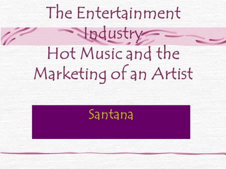 The Entertainment Industry Hot Music and the Marketing of an Artist Santana.