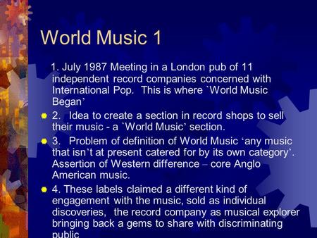 World Music 1 1. July 1987 Meeting in a London pub of 11 independent record companies concerned with International Pop. This is where `World Music Began.