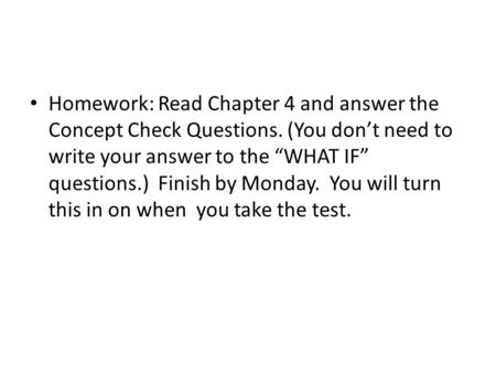 Homework: Read Chapter 4 and answer the Concept Check Questions. (You don’t need to write your answer to the “WHAT IF” questions.) Finish by Monday. You.