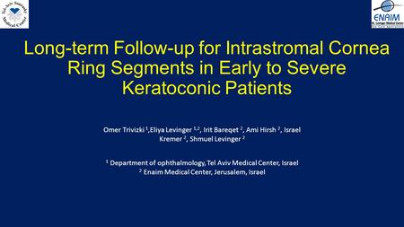 Long-term Follow-up for Intrastromal Cornea Ring Segments in Early to Severe Keratoconic Patients Omer Trivizki 1,Eliya Levinger 1,2, Irit Bareqet 2, Ami.