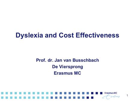 1 Dyslexia and Cost Effectiveness Prof. dr. Jan van Busschbach De Viersprong Erasmus MC.