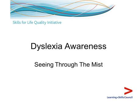 Dyslexia Awareness Seeing Through The Mist. Aims and outcomes Aim: To demystify dyslexia and encourage application to own contexts and roles Outcomes.