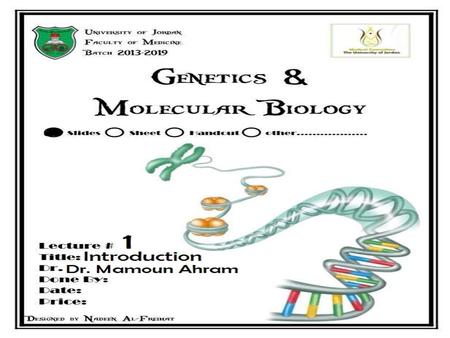 Lecture 1: Introduction Dr. Mamoun Ahram Faculty of Medicine Second year, Second semester, 2014-2014 Principles of Genetics and Molecular Biology.