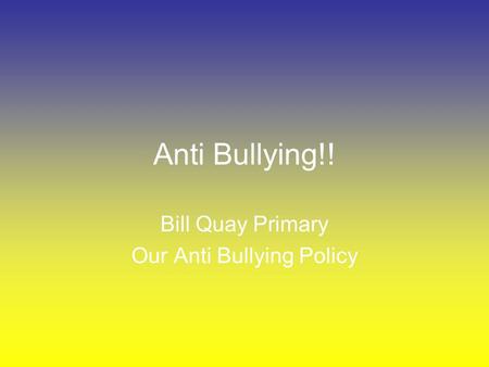 Anti Bullying!! Bill Quay Primary Our Anti Bullying Policy.